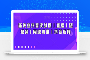 新美业抖音实战课丨直播丨短视频丨同城流量丨抖音矩阵