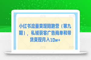 小红书流量变现陪跑营(第九期),私域获客广告商单和带货变现月入10w+