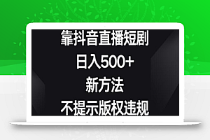 靠抖音直播短剧,日入500+,新方法、不提示版权违规
