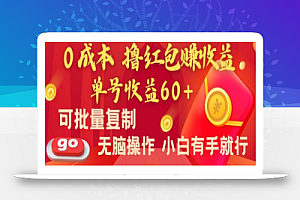 全新平台，0成本撸红包赚收益，单号收益60+，可批量复制，无脑操作，小白有手就行