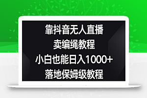 靠抖音无人直播,卖编绳教程,小白也能日入1000+,落地保姆级教程