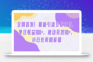 全网首发！最新引流女粉技术，单日收益1000+，被动获客100+，小白在家就能做