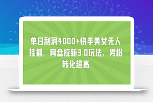 单日利润4000+快手美女无人挂播,网盘拉新3.0玩法,男粉转化超高