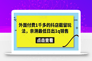外面付费1千多的抖店截留玩法,亲测最低日出1q销售