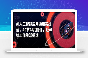 AI人工智能应用通用实操营,40节AI武能课,让AI给工作生活提速