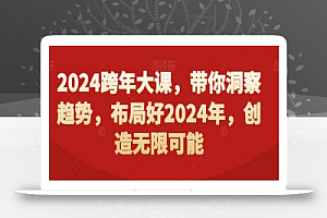 2024跨年大课,带你洞察趋势,布局好2024年,创造无限可能