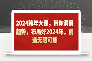 2024跨年大课，​带你洞察趋势，布局好2024年，创造无限可能