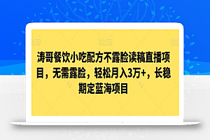 涛哥餐饮小吃配方不露脸读稿直播项目,无需露脸,轻松月入3万+,长期稳定蓝海项目