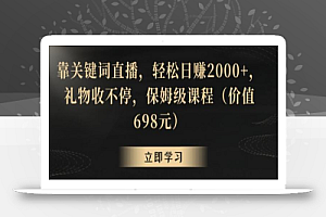 靠关键词直播,轻松日赚2000+,礼物收不停,保姆级课程(价值698元)