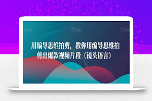 用编导思维拍剪,教你用编导思维拍剪出爆款视频片段(镜头语言)