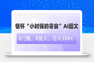 情怀“小时候的零食”AI图文,0门槛,0投入,日入300+