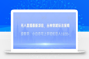 无人直播最新项目,丛林穿越玩法保姆级教学,小白亦可上手轻松日入1600+