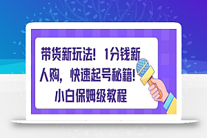 带货新玩法,1分钱新人购,快速起号秘籍,小白保姆级教程