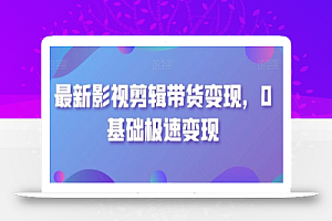 最新影视剪辑带货变现,0基础极速变现