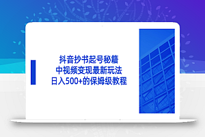 抖音抄书起号秘籍，中视频变现最新玩法，日入500+的保姆级教程！