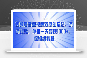 视频号音频视频双原创玩法,条条爆款,单号一天变现1000+,保姆级教程