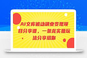 AI文库被动副业变现项目分享课,一条龙实操玩法分享给你