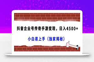 抖音企业号传奇手游变现,日入4500+,小白易上手(独家揭秘)