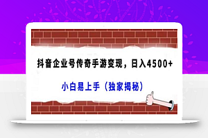 抖音企业号传奇手游变现，日入4500+，小白易上手（独家揭秘）