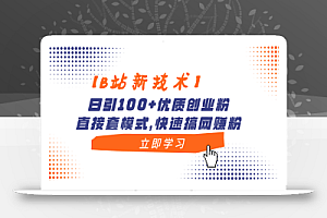 【B站新技术】日引100+优质创业粉,直接套模式,快速搞网赚粉