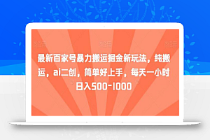 最新百家号暴力搬运掘金新玩法,纯搬运,ai二创,简单好上手,每天一小时日入500-1000