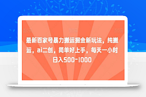 最新百家号暴力搬运掘金新玩法，纯搬运，ai二创，简单好上手，每天一小时日入500-1000