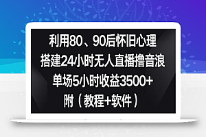 利用80、90后怀旧心理,搭建24小时无人直播撸音浪,单场5小时收益3500+(教程+软件)