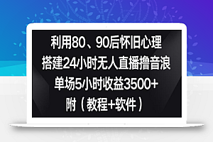 利用80、90后怀旧心理，搭建24小时无人直播撸音浪，单场5小时收益3500+（教程+软件）