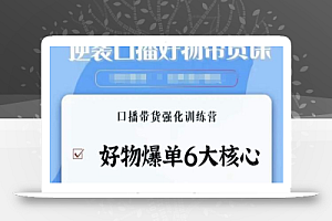 逆袭·口播好物带货课,好物爆单6大核心,口播带货强化训练营