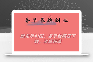 春节期间最稳副业,做龙年AI图,各平台疯狂下载,流量超高