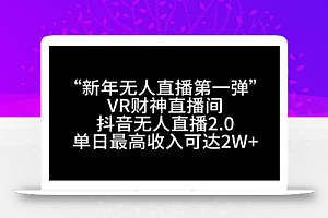 “新年无人直播第一弹“VR财神直播间,抖音无人直播2.0,单日最高收入可达2W+