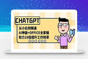 CHATGPT-从小白到精通,AI神器+OFFICE全家桶,助力10倍提升工作效率