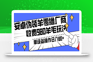 安卓伪装羊零撸厂商羊毛项目,单机日入80+,可矩阵,多劳多得,收费980项目直接公开