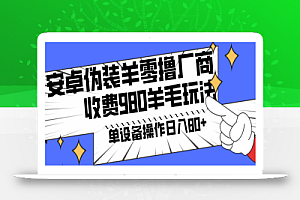 安卓伪装羊零撸厂商羊毛项目，单机日入80+，可矩阵，多劳多得，收费980项目直接公开