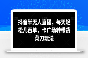 抖音半无人直播,每天轻松几百单,卡广场转带货菜刀玩法