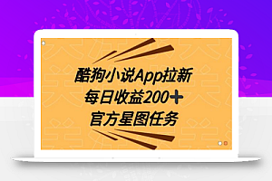 酷狗小说APP拉新,接抖音星图任务,保姆式教学每日收益200+