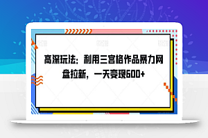 高深玩法:利用三宫格作品暴力网盘拉新,一天变现600+