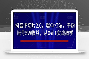 抖音IP切片2.0,爆单打法,千粉账号5W收益,从0到1实战教学