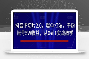 抖音IP切片2.0，爆单打法，千粉账号5W收益，从0到1实战教学