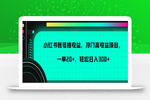 小红书账号撸收益，冷门高收益项目，一单20+，轻松日入300+