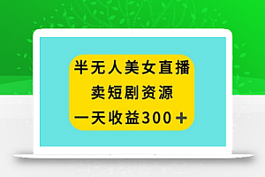 半无人美女直播,卖短剧资源,一天收益300+