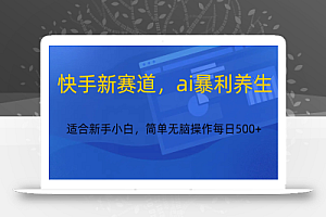 快手新赛道,ai暴利养生,0基础的小白也可以轻松操作轻松日入500+
