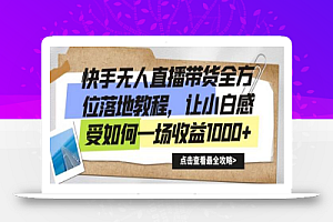 快手无人直播带货全方位落地教程，让小白感受如何一场收益1000+