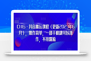 D1G·抖音搬运课程(更新2024年01月),操作简单,一部手机就可以操作,不用露脸