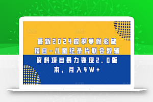 最新2024应季寒假必做项目-儿童纪录片联合教辅资料项目暴力变现2.0版本，月入4W+