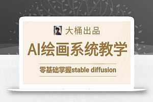 大桶的stable diffusion系统课程,零基础系统性学习AI绘画,小白也能轻松上手