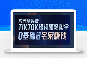 海外版抖音TikTok短视频轻松学,0基础宅家也能赚钱