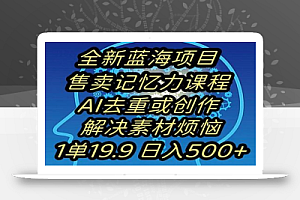 蓝海项目记忆力提升，AI去重，一单19.9日入500+