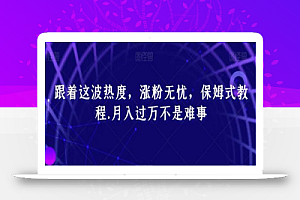 跟着这波热度,涨粉无忧,保姆式教程,月入过万不是难事