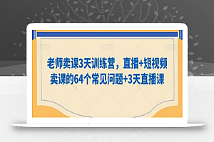老师卖课3天训练营,直播+短视频卖课的64个常见问题+3天直播课